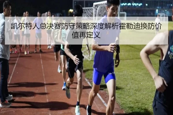 凯尔特人总决赛防守策略深度解析霍勒迪换防价值再定义